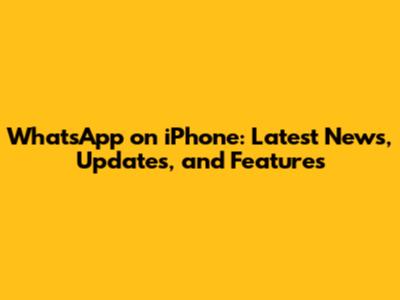 WhatsApp on iPhone: Latest News, Updates, and Features