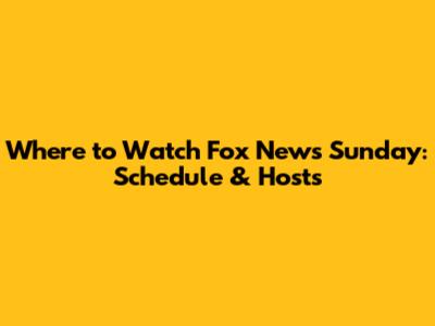 Where to Watch Fox News Sunday: Schedule & Hosts