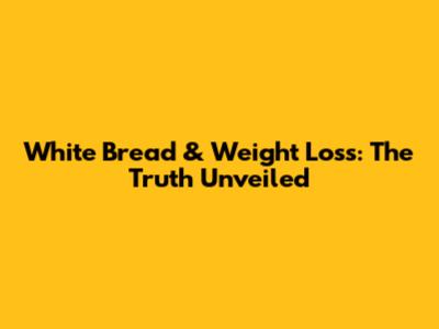 White Bread & Weight Loss: The Truth Unveiled
