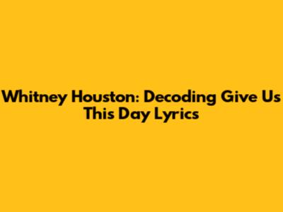 Whitney Houston: Decoding 'Give Us This Day' Lyrics