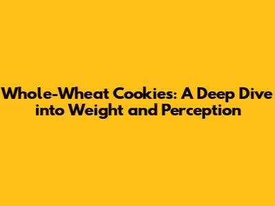 Whole-Wheat Cookies: A Deep Dive into Weight and Perception
