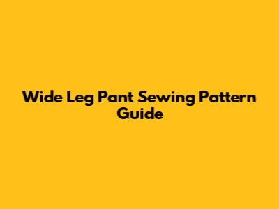 Wide Leg Pant Sewing Pattern Guide