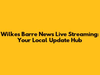 Wilkes Barre News Live Streaming: Your Local Update Hub