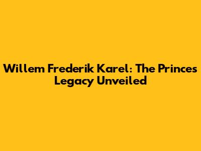 Willem Frederik Karel: The Prince's Legacy Unveiled