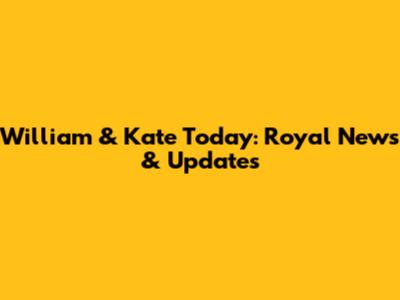 William & Kate Today: Royal News & Updates