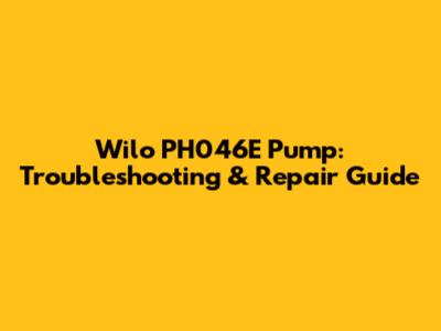 Wilo PH046E Pump: Troubleshooting & Repair Guide