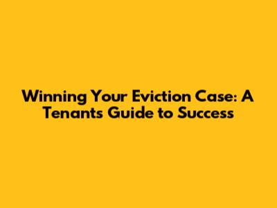 Winning Your Eviction Case: A Tenant's Guide to Success