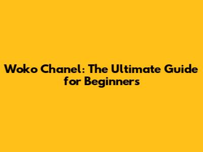 Woko Chanel: The Ultimate Guide for Beginners