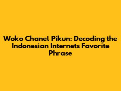 Woko Chanel Pikun: Decoding the Indonesian Internet's Favorite Phrase