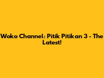 Woko Channel: Pitik Pitikan 3 - The Latest!