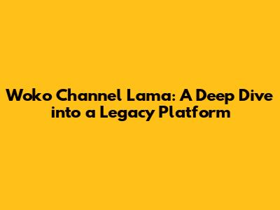 Woko Channel Lama: A Deep Dive into a Legacy Platform