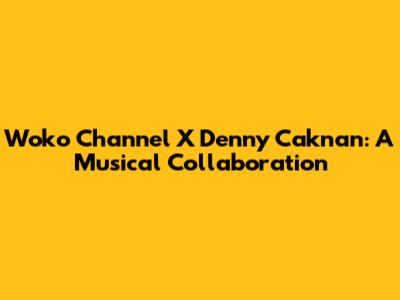 Woko Channel X Denny Caknan: A Musical Collaboration