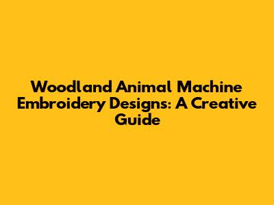 Woodland Animal Machine Embroidery Designs: A Creative Guide