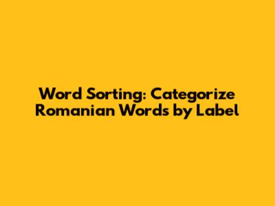 Word Sorting: Categorize Romanian Words by Label
