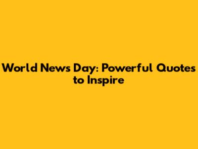 World News Day: Powerful Quotes to Inspire