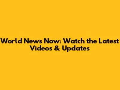 World News Now: Watch the Latest Videos & Updates