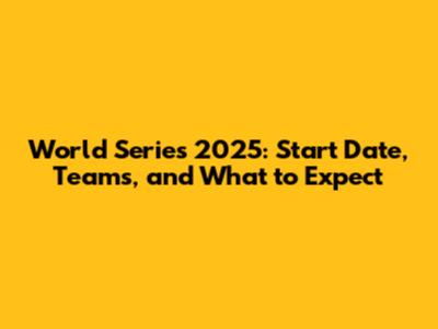 World Series 2025: Start Date, Teams, and What to Expect
