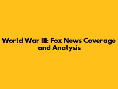 World War III: Fox News' Coverage and Analysis