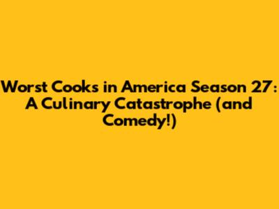 Worst Cooks in America Season 27: A Culinary Catastrophe (and Comedy!)