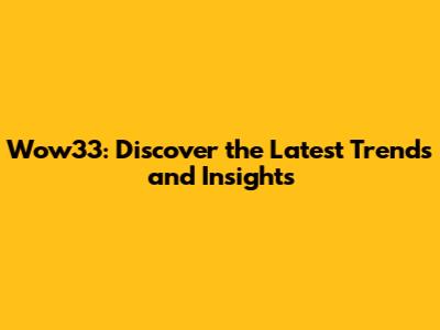 Wow33: Discover the Latest Trends and Insights