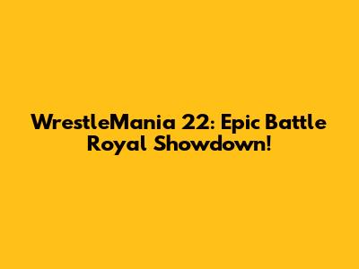 WrestleMania 22: Epic Battle Royal Showdown!