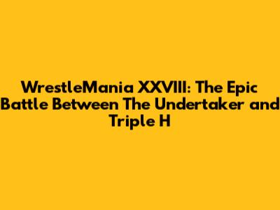 WrestleMania XXVIII: The Epic Battle Between The Undertaker and Triple H