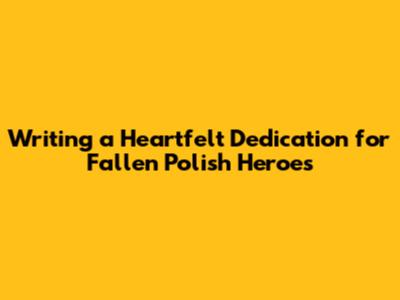Writing a Heartfelt Dedication for Fallen Polish Heroes