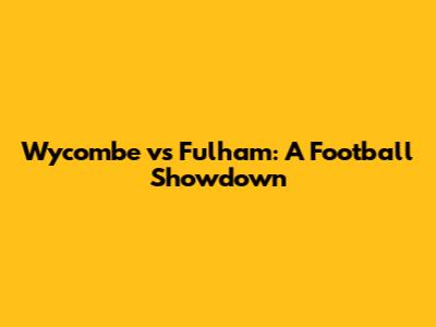 Wycombe vs Fulham: A Football Showdown