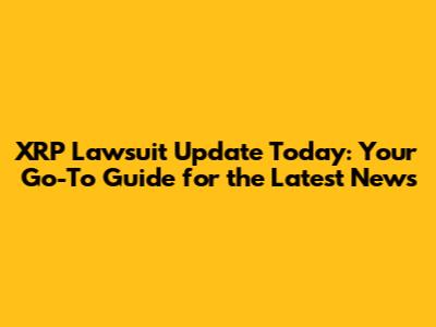 XRP Lawsuit Update Today: Your Go-To Guide for the Latest News