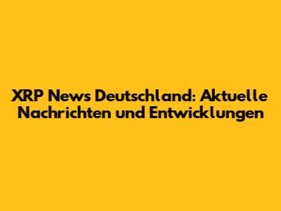 XRP News Deutschland: Aktuelle Nachrichten und Entwicklungen