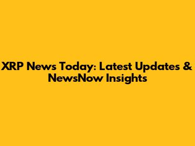 XRP News Today: Latest Updates & NewsNow Insights