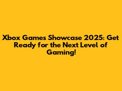 Xbox Games Showcase 2025: Get Ready for the Next Level of Gaming!