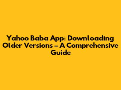 Yahoo Baba App: Downloading Older Versions – A Comprehensive Guide