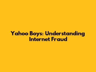 Yahoo Boys: Understanding Internet Fraud