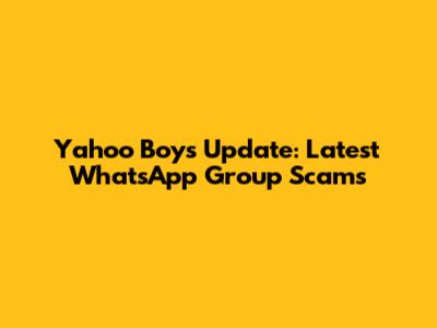 Yahoo Boys Update: Latest WhatsApp Group Scams