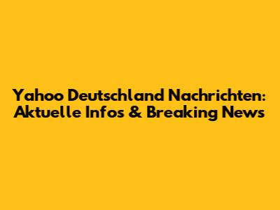 Yahoo Deutschland Nachrichten: Aktuelle Infos & Breaking News