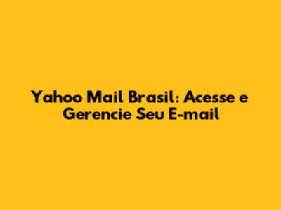 Yahoo Mail Brasil: Acesse e Gerencie Seu E-mail