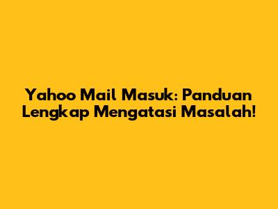 Yahoo Mail Masuk: Panduan Lengkap Mengatasi Masalah!