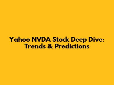 Yahoo NVDA Stock Deep Dive: Trends & Predictions