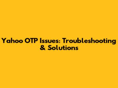 Yahoo OTP Issues: Troubleshooting & Solutions