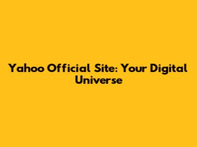 Yahoo Official Site: Your Digital Universe