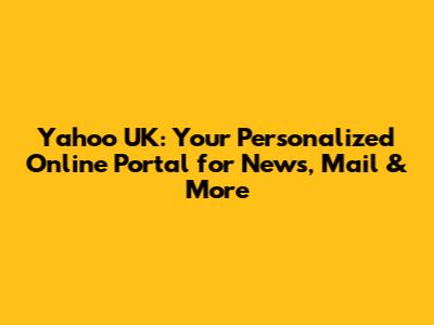 Yahoo UK: Your Personalized Online Portal for News, Mail & More