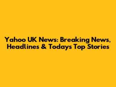 Yahoo UK News: Breaking News, Headlines & Today's Top Stories
