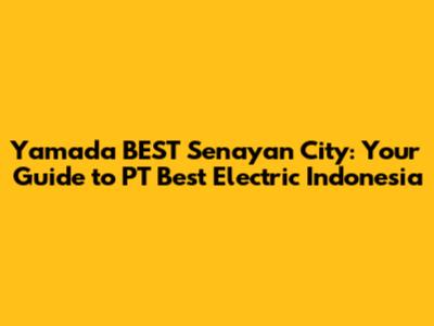 Yamada BEST Senayan City: Your Guide to PT Best Electric Indonesia