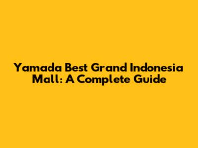 Yamada Best Grand Indonesia Mall: A Complete Guide