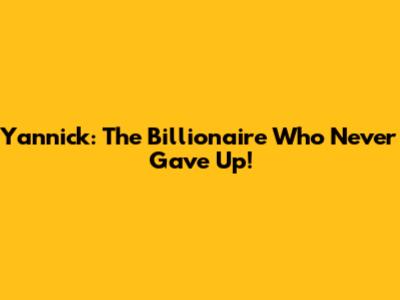 Yannick: The Billionaire Who Never Gave Up!