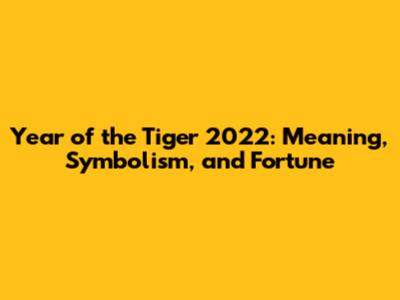 Year of the Tiger 2022: Meaning, Symbolism, and Fortune