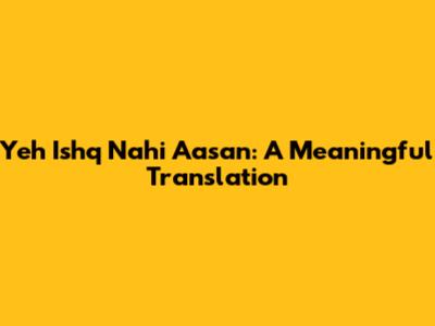 Yeh Ishq Nahi Aasan: A Meaningful Translation