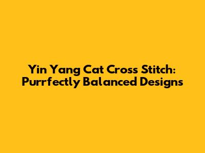 Yin Yang Cat Cross Stitch: Purrfectly Balanced Designs