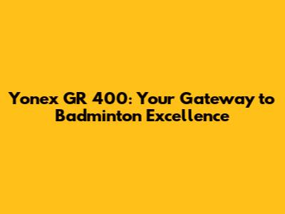 Yonex GR 400: Your Gateway to Badminton Excellence